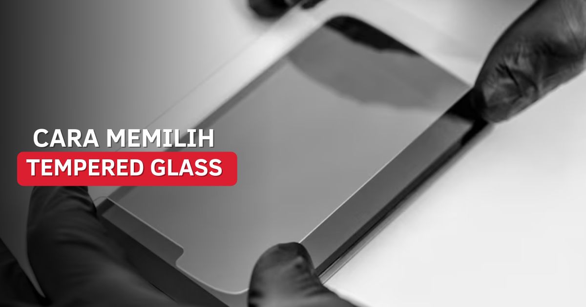 Cara Memilih Tempered Glass